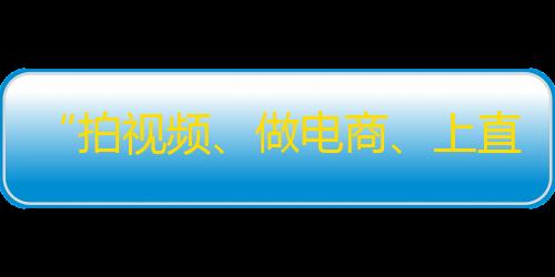 “拍视频、做电商、上直播” 丨5招快速提升抖音粉丝量