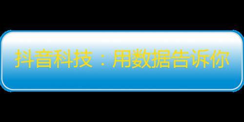 抖音科技：用数据告诉你，如何快速提升抖音粉丝？