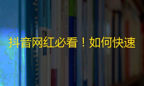 抖音网红必看！如何快速增加关注？