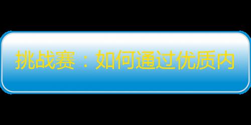 挑战赛：如何通过优质内容在抖音快速增加粉丝？