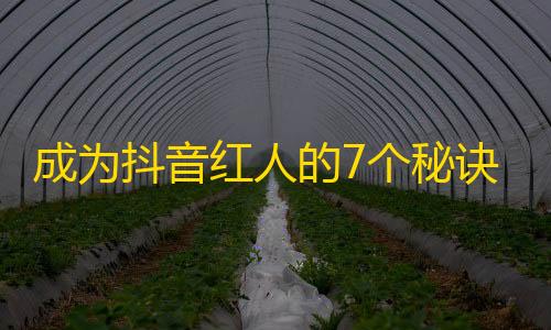 成为抖音红人的7个秘诀，看完就懂！