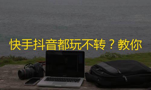 快手抖音都玩不转？教你快速吸粉秘籍！