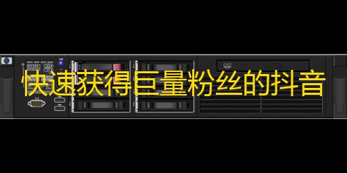 快速获得巨量粉丝的抖音方法，你不得不知道的秘诀！